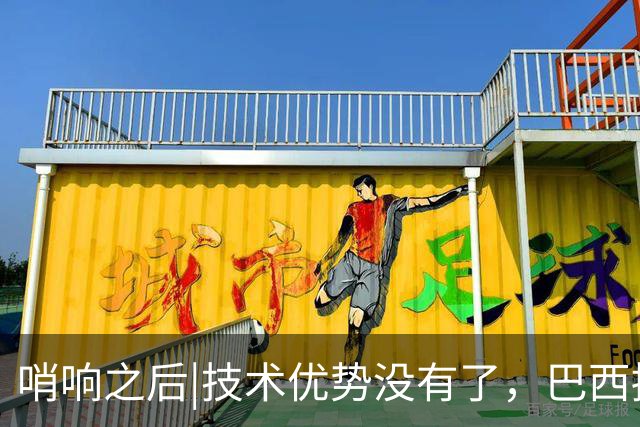 哨响之后|技术优势没有了，巴西接下来该怎么办？
